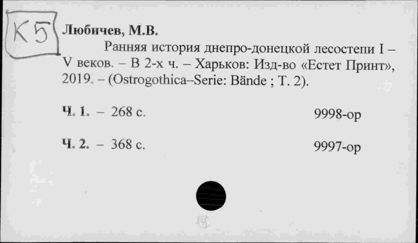 ﻿Любичев, М.В.
Ранняя история днепро-донецкой лесостепи I -V веков - В 2-х ч. — Харьков: Изд-во «Естет Принт», 2019. - (Ostrogothica-Serie: Bände ; T. 2).
Ч 1. - 268 с.
Ч 2. - 368 с.
9998-ор
9997-ор